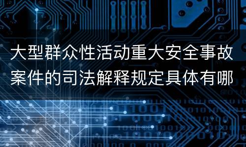 大型群众性活动重大安全事故案件的司法解释规定具体有哪些主要内容