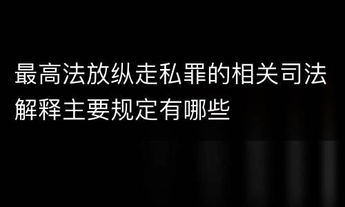 最高法放纵走私罪的相关司法解释主要规定有哪些