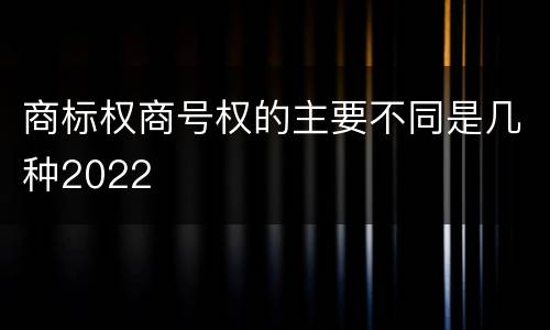 商标权商号权的主要不同是几种2022