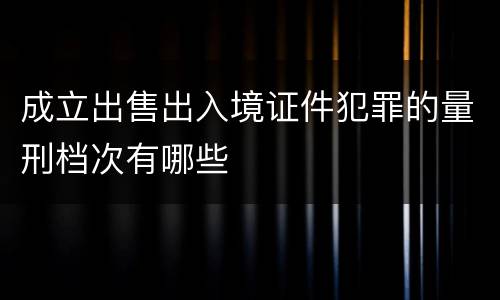 成立出售出入境证件犯罪的量刑档次有哪些