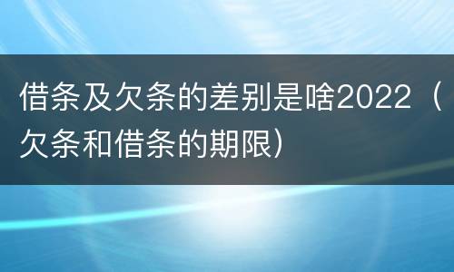 借条及欠条的差别是啥2022（欠条和借条的期限）