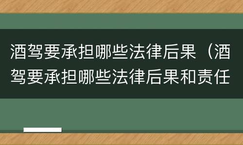 酒驾要承担哪些法律后果（酒驾要承担哪些法律后果和责任）