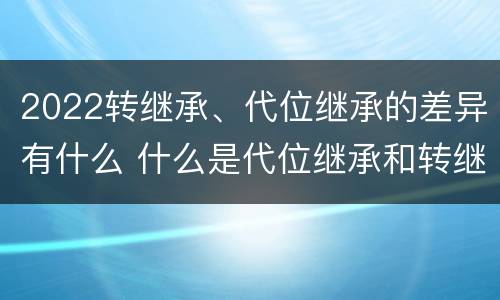 2022转继承、代位继承的差异有什么 什么是代位继承和转继承