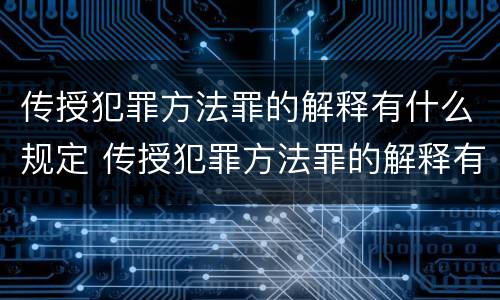 传授犯罪方法罪的解释有什么规定 传授犯罪方法罪的解释有什么规定吗
