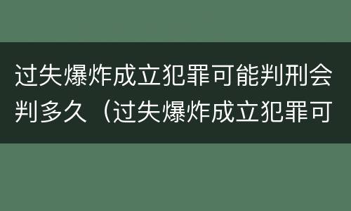 过失爆炸成立犯罪可能判刑会判多久（过失爆炸成立犯罪可能判刑会判多久呢）