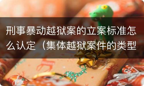 刑事暴动越狱案的立案标准怎么认定（集体越狱案件的类型有( ）