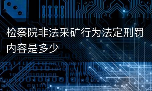 检察院非法采矿行为法定刑罚内容是多少