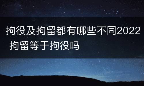 拘役及拘留都有哪些不同2022 拘留等于拘役吗