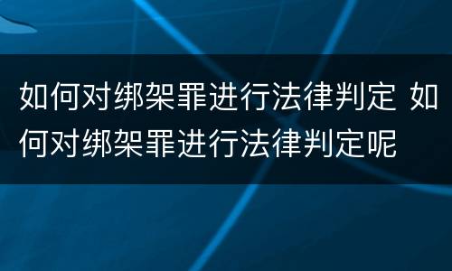 如何对绑架罪进行法律判定 如何对绑架罪进行法律判定呢
