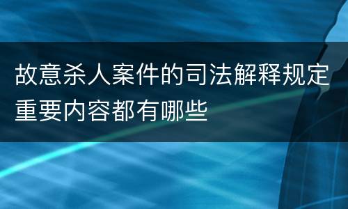 故意杀人案件的司法解释规定重要内容都有哪些