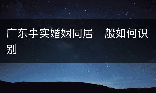 广东事实婚姻同居一般如何识别