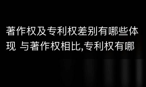 著作权及专利权差别有哪些体现 与著作权相比,专利权有哪些特征