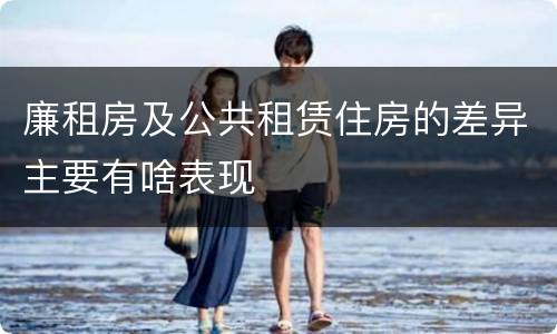 廉租房及公共租赁住房的差异主要有啥表现