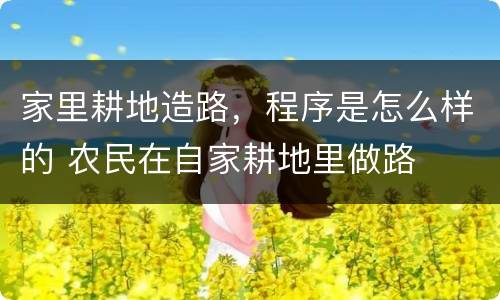 家里耕地造路，程序是怎么样的 农民在自家耕地里做路