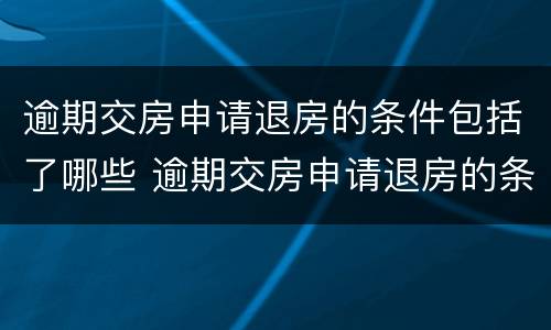 逾期交房申请退房的条件包括了哪些 逾期交房申请退房的条件包括了哪些方面