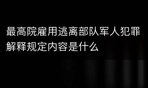 最高院雇用逃离部队军人犯罪解释规定内容是什么