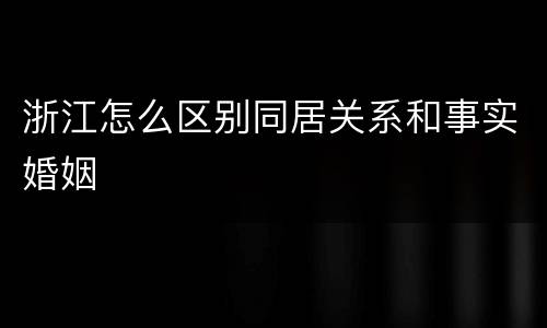 浙江怎么区别同居关系和事实婚姻
