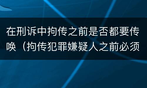 在刑诉中拘传之前是否都要传唤（拘传犯罪嫌疑人之前必须先传唤）
