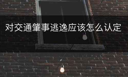 对交通肇事逃逸应该怎么认定