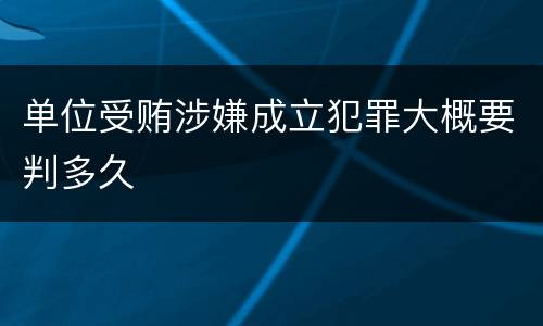 单位受贿涉嫌成立犯罪大概要判多久