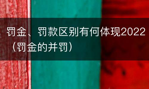 罚金、罚款区别有何体现2022（罚金的并罚）