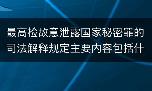 最高检故意泄露国家秘密罪的司法解释规定主要内容包括什么