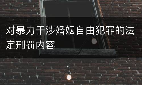 对暴力干涉婚姻自由犯罪的法定刑罚内容