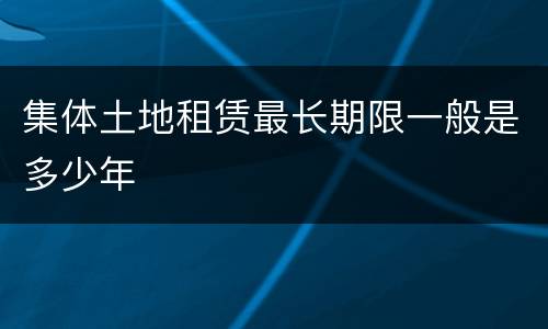 集体土地租赁最长期限一般是多少年