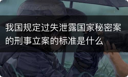 我国规定过失泄露国家秘密案的刑事立案的标准是什么