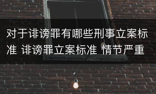 对于诽谤罪有哪些刑事立案标准 诽谤罪立案标准 情节严重