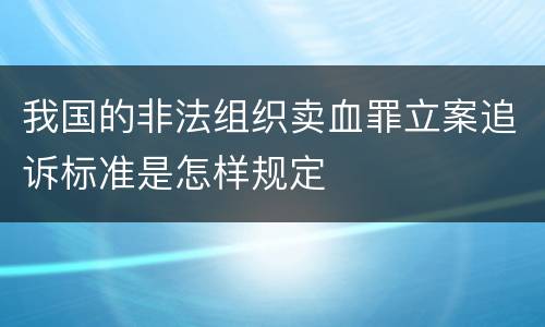 我国的非法组织卖血罪立案追诉标准是怎样规定