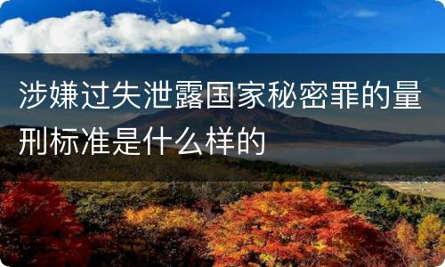 涉嫌过失泄露国家秘密罪的量刑标准是什么样的