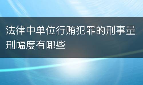 法律中单位行贿犯罪的刑事量刑幅度有哪些