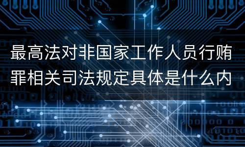 最高法对非国家工作人员行贿罪相关司法规定具体是什么内容