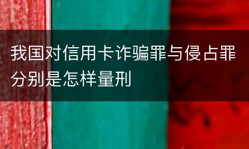 我国对信用卡诈骗罪与侵占罪分别是怎样量刑