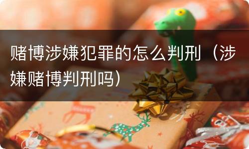 赌博涉嫌犯罪的怎么判刑（涉嫌赌博判刑吗）
