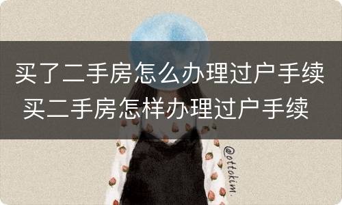 买了二手房怎么办理过户手续 买二手房怎样办理过户手续