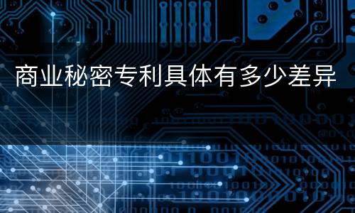 商业秘密专利具体有多少差异