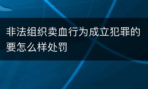 非法组织卖血行为成立犯罪的要怎么样处罚