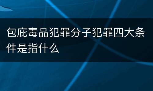包庇毒品犯罪分子犯罪四大条件是指什么