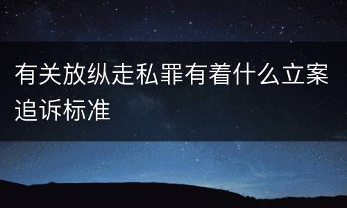 有关放纵走私罪有着什么立案追诉标准