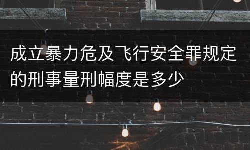 成立暴力危及飞行安全罪规定的刑事量刑幅度是多少
