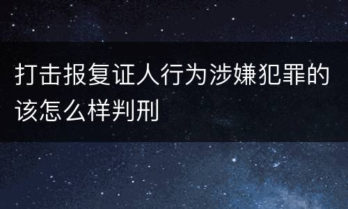 打击报复证人行为涉嫌犯罪的该怎么样判刑