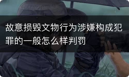 故意损毁文物行为涉嫌构成犯罪的一般怎么样判罚