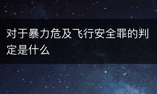 对于暴力危及飞行安全罪的判定是什么