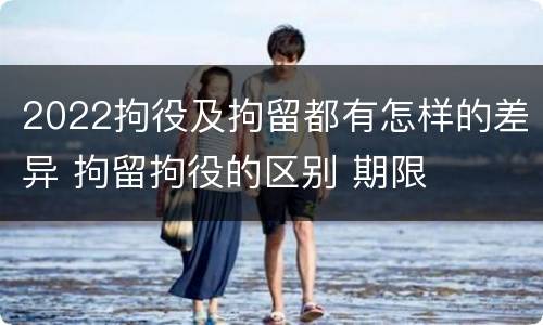 2022拘役及拘留都有怎样的差异 拘留拘役的区别 期限