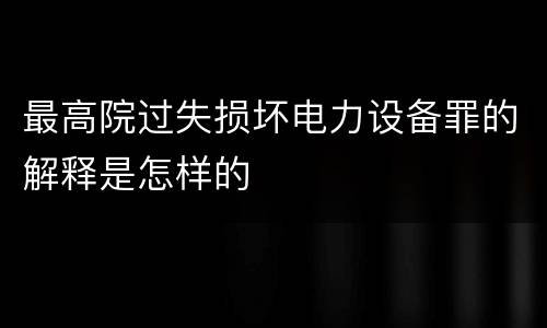 最高院过失损坏电力设备罪的解释是怎样的