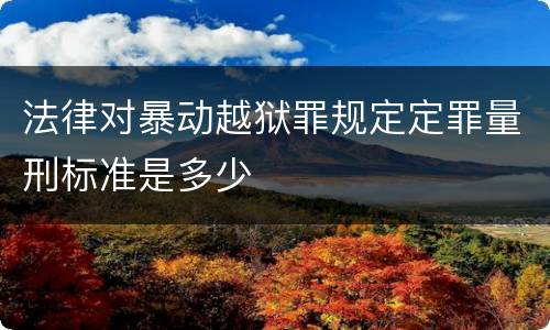 法律对暴动越狱罪规定定罪量刑标准是多少