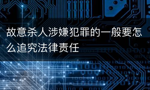 故意杀人涉嫌犯罪的一般要怎么追究法律责任