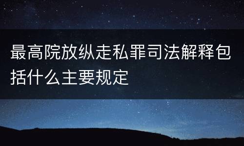 最高院放纵走私罪司法解释包括什么主要规定